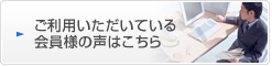 ご利用いただいている会員様の声はこちら